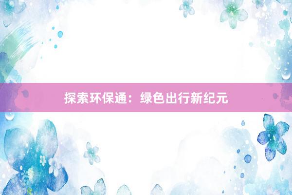 探索环保通：绿色出行新纪元