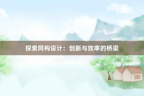 探索同构设计：创新与效率的桥梁